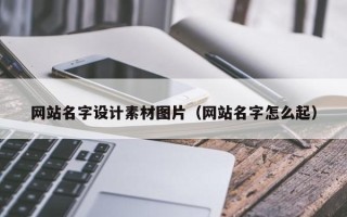 台山网站名字设计素材图片（网站名字怎么起）